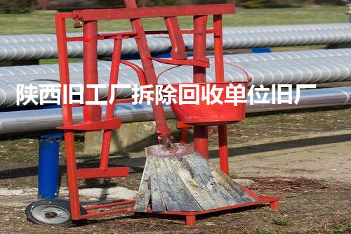 陕西旧工厂拆除回收单位旧厂房重生之路如何实现资源再利用